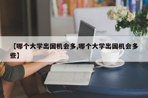 【哪个大学出国机会多,哪个大学出国机会多些】