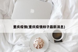 重庆疫情(重庆疫情蚊子最新消息)