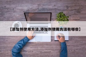【添加剂使用方法,添加剂使用方法有哪些】