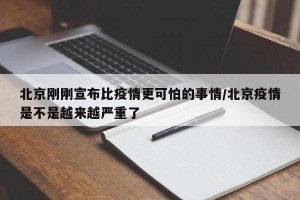 北京刚刚宣布比疫情更可怕的事情/北京疫情是不是越来越严重了