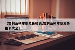 【吉利系列车型及价格表,吉利系列车型及价格表大全】