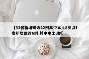 【31省新增确诊22例其中本土8例,31省新增确诊6例 其中本土3例】