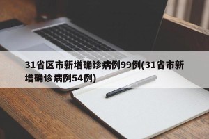 31省区市新增确诊病例99例(31省市新增确诊病例54例)