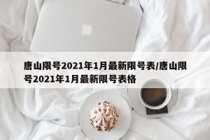 唐山限号2021年1月最新限号表/唐山限号2021年1月最新限号表格