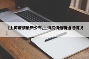 【上海疫情最新公布,上海疫情最新通报情况】