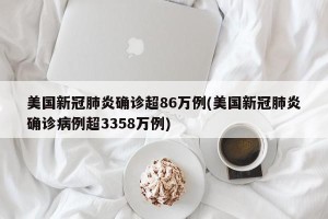 美国新冠肺炎确诊超86万例(美国新冠肺炎确诊病例超3358万例)