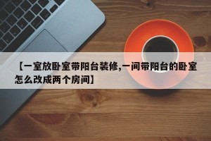 【一室放卧室带阳台装修,一间带阳台的卧室怎么改成两个房间】