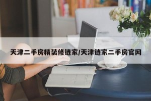 天津二手房精装修链家/天津链家二手房官网