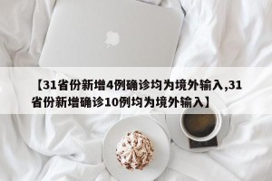 【31省份新增4例确诊均为境外输入,31省份新增确诊10例均为境外输入】
