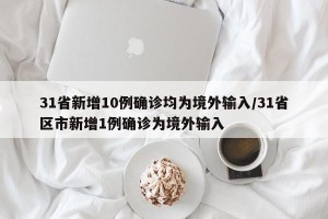 31省新增10例确诊均为境外输入/31省区市新增1例确诊为境外输入
