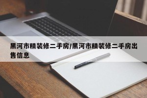 黑河市精装修二手房/黑河市精装修二手房出售信息