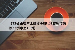 【31省新增本土确诊44例,31省新增确诊33例本土19例】