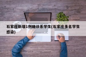 石家庄新增1例确诊系学生(石家庄多名学生感染)