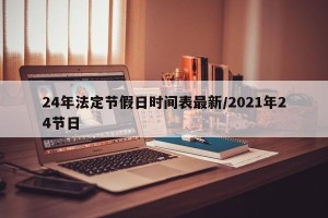 24年法定节假日时间表最新/2021年24节日