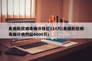 美国新冠病毒确诊接近110万(美国新冠病毒确诊病例超4000万)