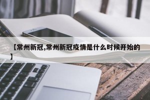 【常州新冠,常州新冠疫情是什么时候开始的】
