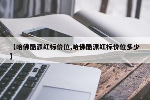 【哈佛酷派红标价位,哈佛酷派红标价位多少】