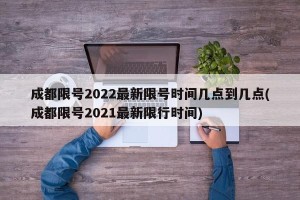 成都限号2022最新限号时间几点到几点(成都限号2021最新限行时间)