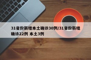 31省份新增本土确诊30例/31省份新增确诊22例 本土3例
