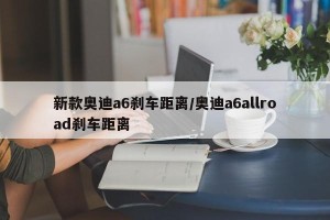 新款奥迪a6刹车距离/奥迪a6allroad刹车距离
