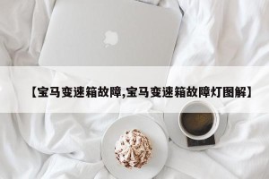 【宝马变速箱故障,宝马变速箱故障灯图解】