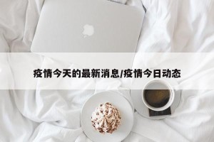 疫情今天的最新消息/疫情今日动态