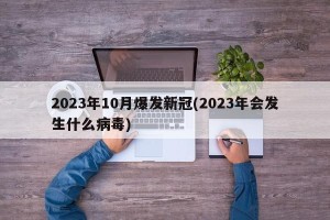 2023年10月爆发新冠(2023年会发生什么病毒)