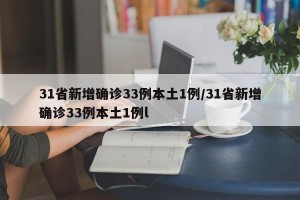 31省新增确诊33例本土1例/31省新增确诊33例本土1例l