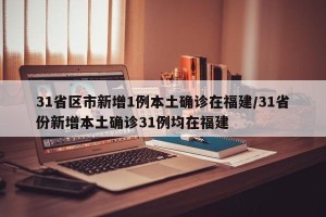 31省区市新增1例本土确诊在福建/31省份新增本土确诊31例均在福建