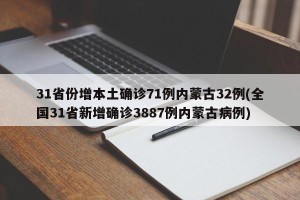 31省份增本土确诊71例内蒙古32例(全国31省新增确诊3887例内蒙古病例)