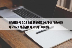 郑州限号2021最新通知10月份/郑州限号2021最新限号时间10月份