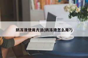 防冻液使用方法(防冻液怎么用?)