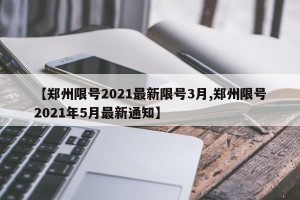 【郑州限号2021最新限号3月,郑州限号2021年5月最新通知】