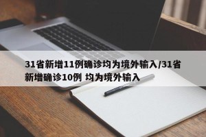 31省新增11例确诊均为境外输入/31省新增确诊10例 均为境外输入