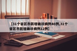 【31个省区市新增确诊病例46例,31个省区市新增确诊病例12例】