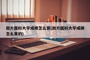 南方医科大学成绩怎么算(南方医科大学成绩怎么算的)