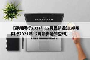 【郑州限行2021年12月最新通知,郑州限行2021年12月最新通知查询】