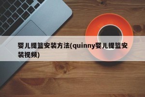 婴儿提篮安装方法(quinny婴儿提篮安装视频)