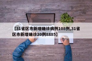 【31省区市新增确诊病例108例,31省区市新增确诊20例8885】