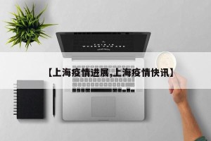 【上海疫情进展,上海疫情快讯】