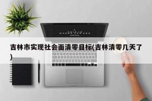 吉林市实现社会面清零目标(吉林清零几天了)