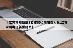 【江苏常州新增3名核酸检测阳性人员,江苏常州出现新型肺炎】