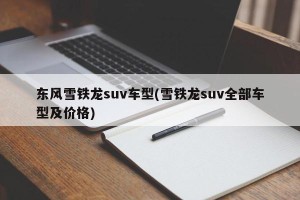 东风雪铁龙suv车型(雪铁龙suv全部车型及价格)