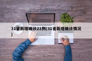 31省新增确诊21例(31省新增确诊情况)