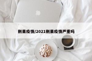 刚果疫情/2021刚果疫情严重吗