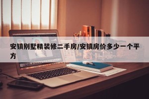 安镇别墅精装修二手房/安镇房价多少一个平方