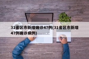 31省区市新增确诊47例(31省区市新增47例确诊病例)