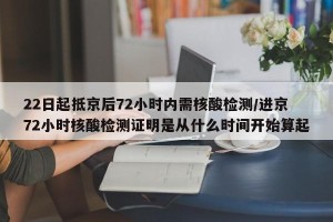 22日起抵京后72小时内需核酸检测/进京72小时核酸检测证明是从什么时间开始算起