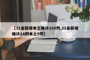 【31省新增本土确诊108例,31省新增确诊14例本土9例】
