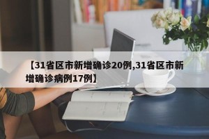 【31省区市新增确诊20例,31省区市新增确诊病例17例】